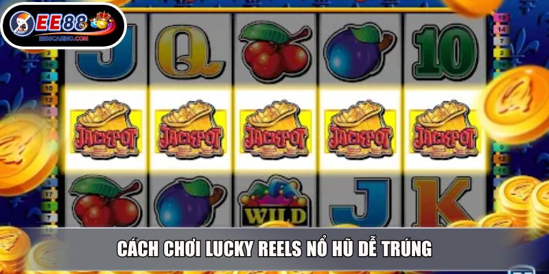 Cách chơi Lucky Reels nổ hũ dễ trúng