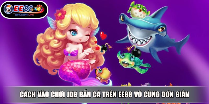 Cách vào chơi JDB bắn cá trên EE88 vô cùng đơn giản