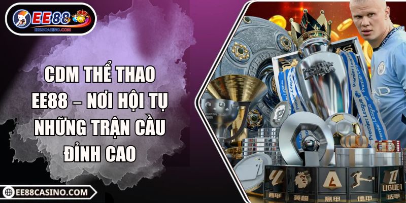 CDM Thể Thao EE88 – Nơi Hội Tụ Những Trận Cầu Đỉnh Cao