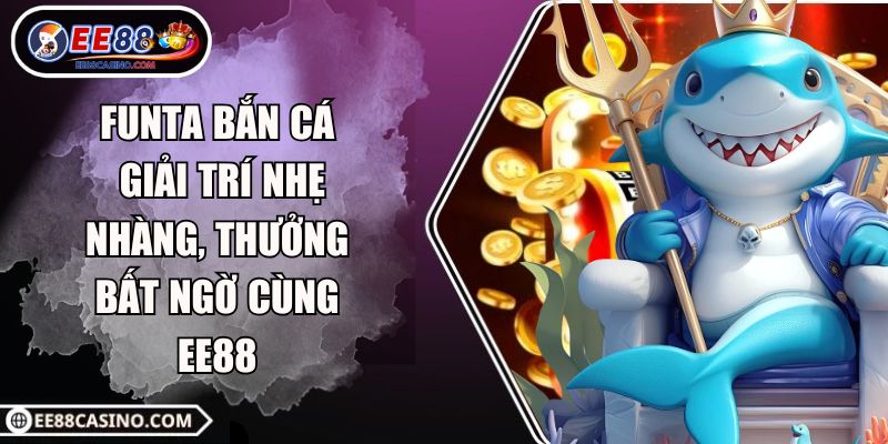 Funta Bắn Cá – Giải Trí Nhẹ Nhàng, Thưởng Bất Ngờ Cùng EE88