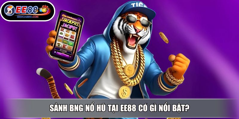 Sảnh BNG nổ hũ tại EE88 có gì nổi bật?